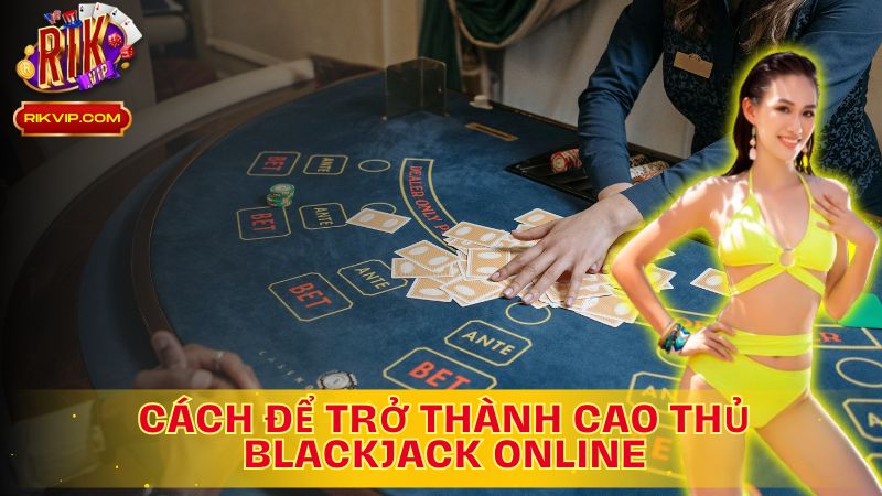 Bí Quyết Trở Thành Cao Thủ Blackjack!