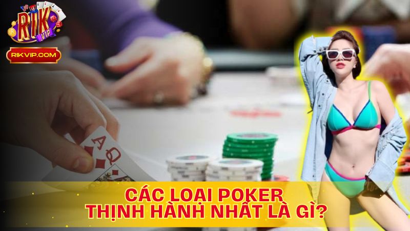 Khám phá các loại Poker thịnh hành nhất là gì?