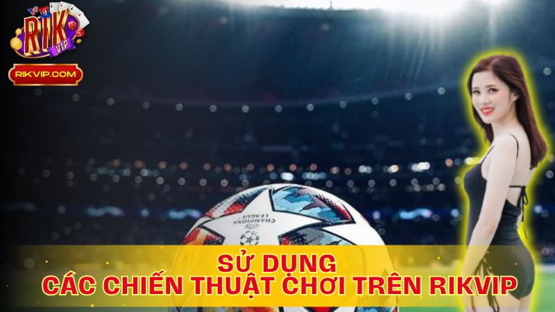Chiến thuật thông minh, chiến thắng dễ dàng trên Rikvip!