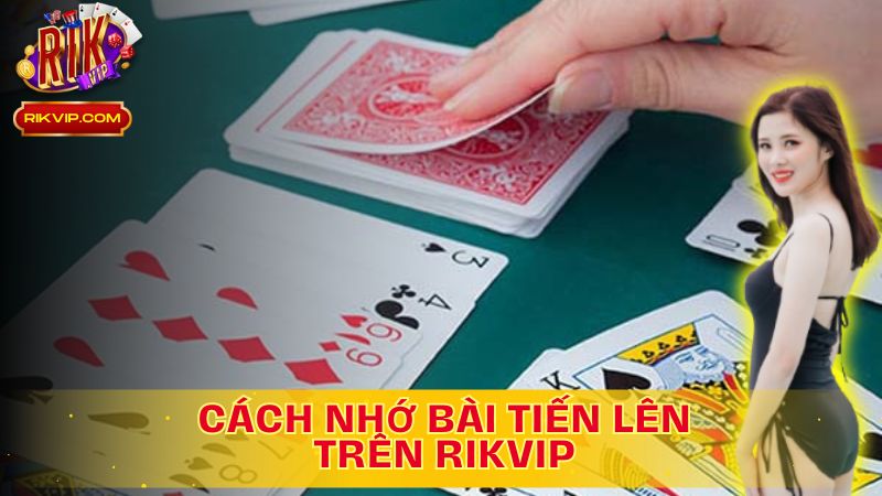 Khám Phá Cách Nhớ Bài Tiến Lên Trên Rikvip!
