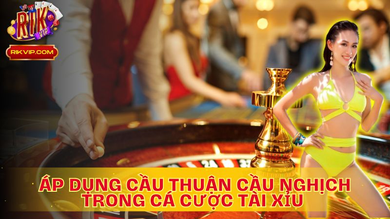 Khám phá cách áp dụng cầu thuận cầu nghịch tài xỉu là gì 