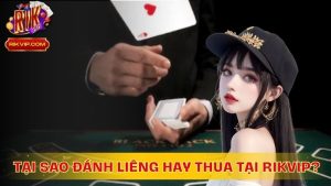 Tại Sao Đánh Liêng Hay Thua Tại Nhà Cái RikVip?