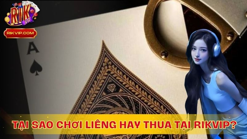 Lý giải tại sao chơi Liêng hay thua tại RikVip
