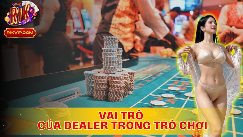 Dealer là gì? Tìm hiểu vai trò không thể thiếu trong trò chơi!