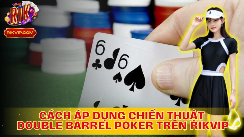 Cùng Tìm Hiểu Cách Áp Dụng Chiến Thuật Double Barrel Poker Là Gì Trên Rikvip
