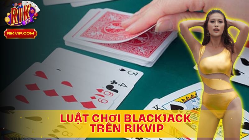 Khám phá luật chơi Blackjack trên Rikvip!