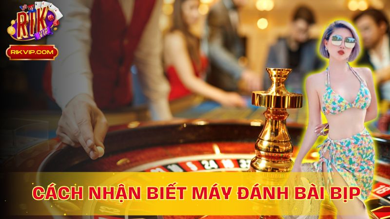 Nhận diện đúng cách: Máy đánh bài bịp không còn bí mật!