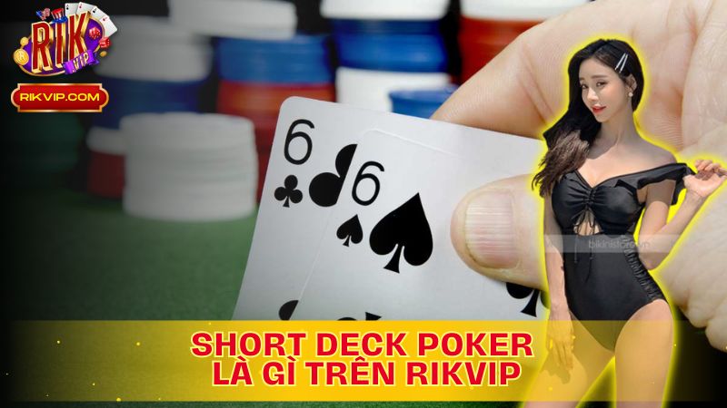 Tìm hiểu về Short Deck Poker là gì trên Rikvip?
