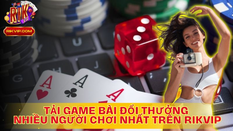 Tải ngay game bài đỉnh cao, đổi thưởng cực chất trên Rikvip!