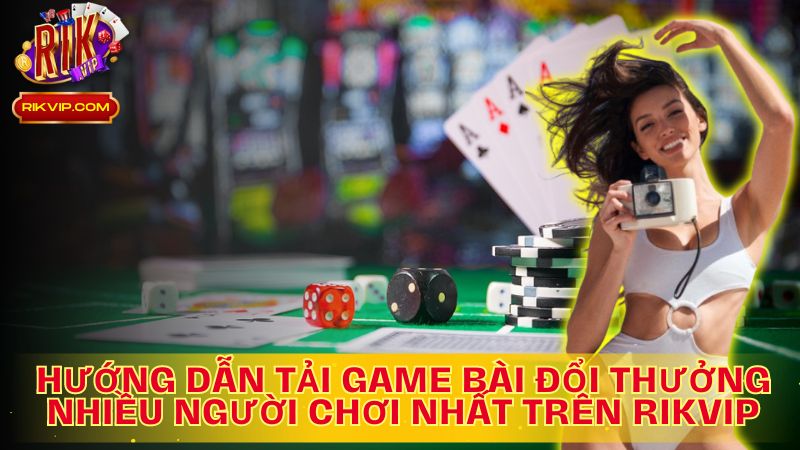 Hướng dẫn nhanh cách tải game bài đổi thưởng nhiều người chơi nhất trên Rikvip!