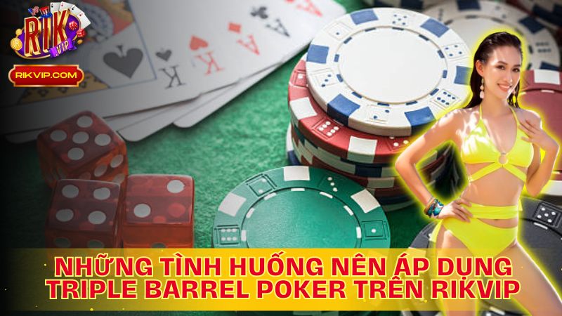 Tìm hiểu những tình huống nên áp dụng Triple Barrel Poker trên Rikvip