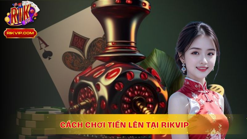 Cách chơi Tiến Lên tại RikVip đơn giản, dễ dàng
