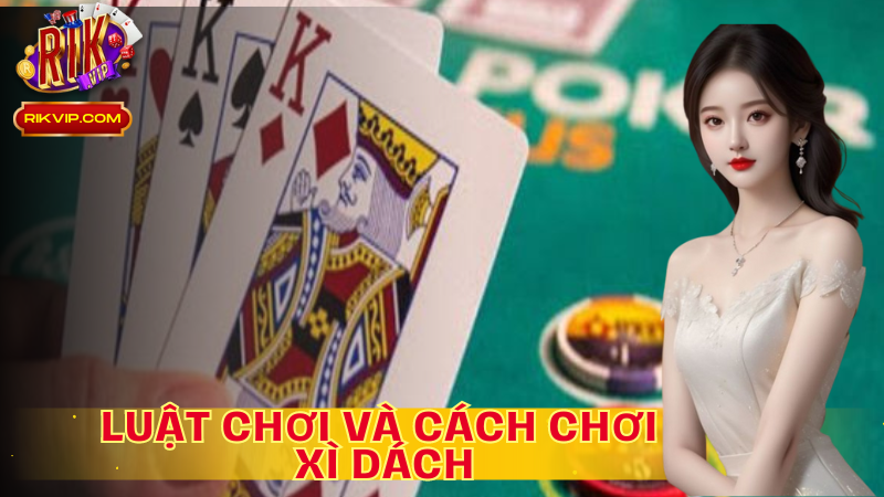 Người mới chơi cần nắm chắc luật và cách chơi Xì Dách cơ bản