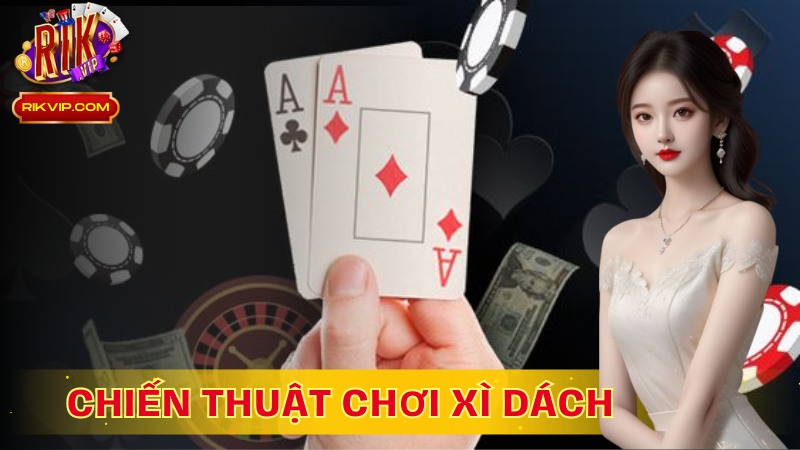 Chiến thuật chơi xì dách giúp ván bài đạt hiệu quả tối ưu
