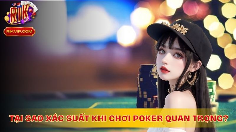 Tại sao tính xác suất khi chơi Poker lại quan trọng?